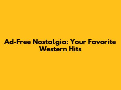 Ad-Free Nostalgia: Your Favorite Western Hits