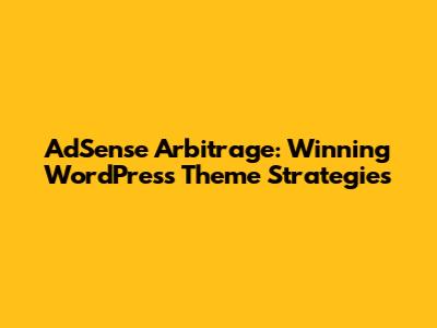 AdSense Arbitrage: Winning WordPress Theme Strategies