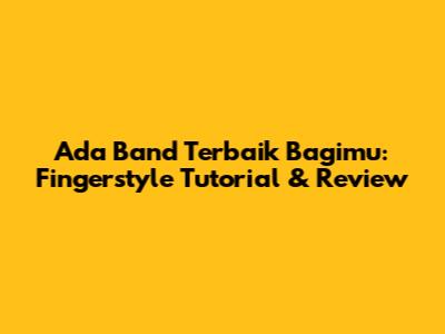 Ada Band Terbaik Bagimu: Fingerstyle Tutorial & Review