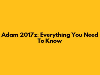 Adam 2017z: Everything You Need To Know