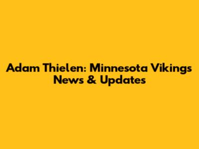 Adam Thielen: Minnesota Vikings News & Updates