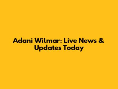 Adani Wilmar: Live News & Updates Today