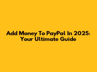 Add Money To PayPal In 2025: Your Ultimate Guide