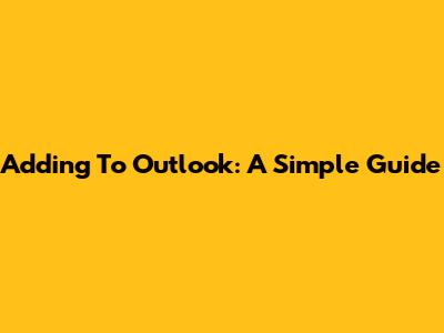 Adding To Outlook: A Simple Guide