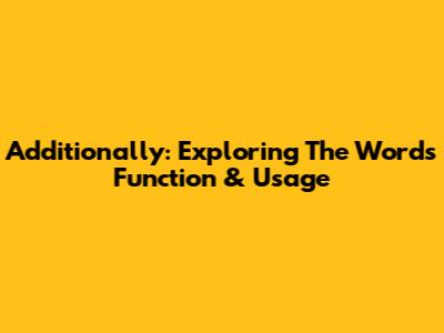 Additionally: Exploring The Word's Function & Usage