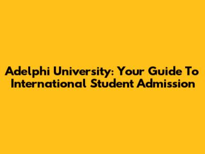 Adelphi University: Your Guide To International Student Admission