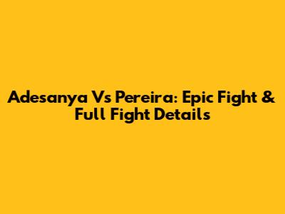 Adesanya Vs Pereira: Epic Fight & Full Fight Details