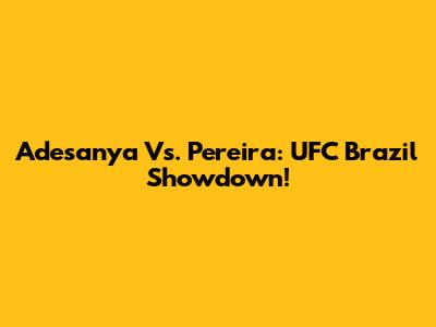 Adesanya Vs. Pereira: UFC Brazil Showdown!