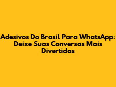Adesivos Do Brasil Para WhatsApp: Deixe Suas Conversas Mais Divertidas