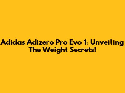 Adidas Adizero Pro Evo 1: Unveiling The Weight Secrets!