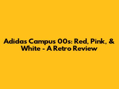 Adidas Campus 00s: Red, Pink, & White - A Retro Review