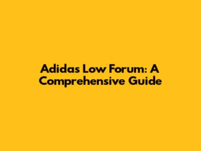 Adidas Low Forum: A Comprehensive Guide