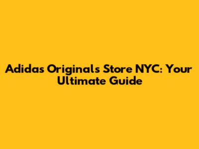 Adidas Originals Store NYC: Your Ultimate Guide