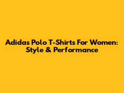 Adidas Polo T-Shirts For Women: Style & Performance