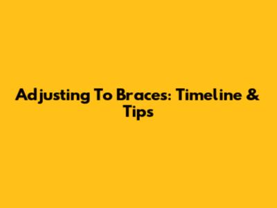 Adjusting To Braces: Timeline & Tips