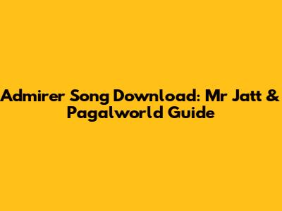 Admirer Song Download: Mr Jatt & Pagalworld Guide