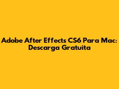 Adobe After Effects CS6 Para Mac: Descarga Gratuita
