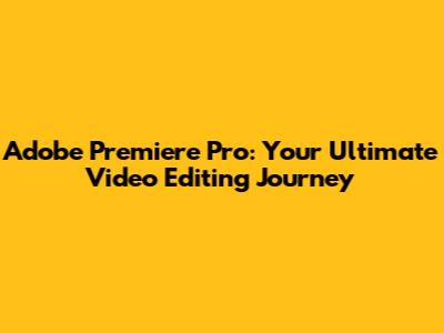 Adobe Premiere Pro: Your Ultimate Video Editing Journey