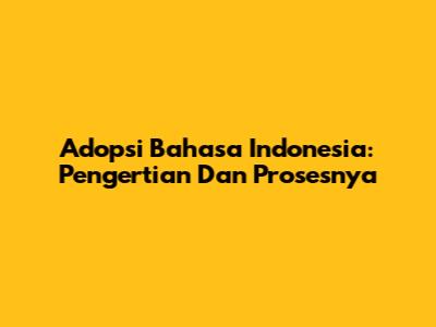 Adopsi Bahasa Indonesia: Pengertian Dan Prosesnya