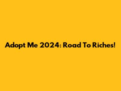 Adopt Me 2024: Road To Riches!