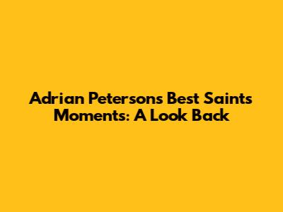 Adrian Peterson's Best Saints Moments: A Look Back
