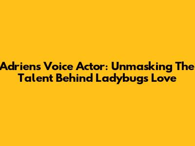 Adrien's Voice Actor: Unmasking The Talent Behind Ladybug's Love