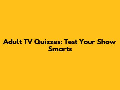 Adult TV Quizzes: Test Your Show Smarts