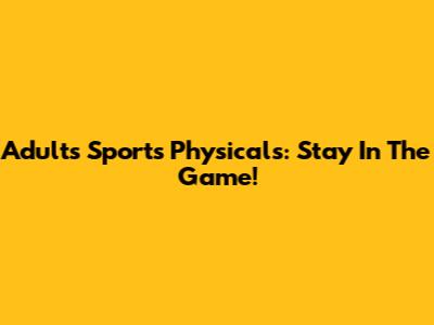 Adults Sports Physicals: Stay In The Game!