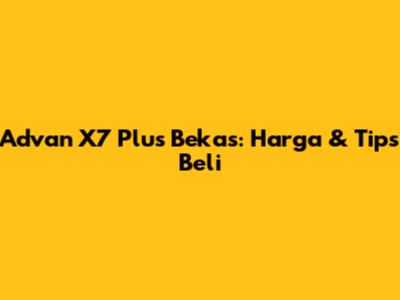 Advan X7 Plus Bekas: Harga & Tips Beli