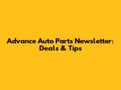 Advance Auto Parts Newsletter: Deals & Tips