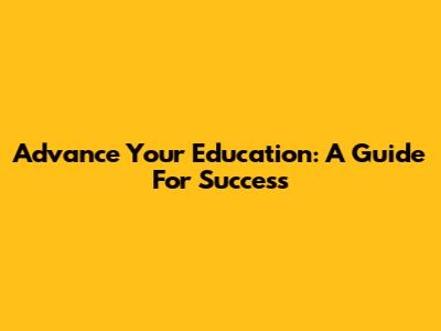 Advance Your Education: A Guide For Success