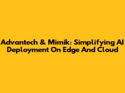 Advantech & Mimik: Simplifying AI Deployment On Edge And Cloud