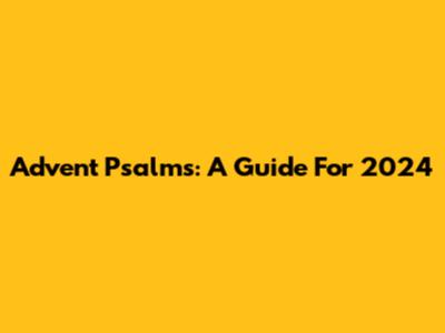 Advent Psalms: A Guide For 2024