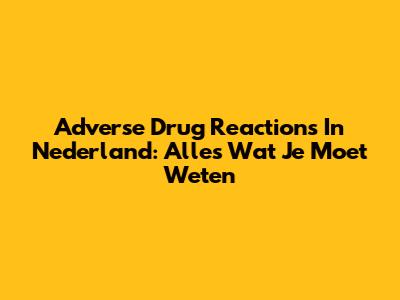 Adverse Drug Reactions In Nederland: Alles Wat Je Moet Weten