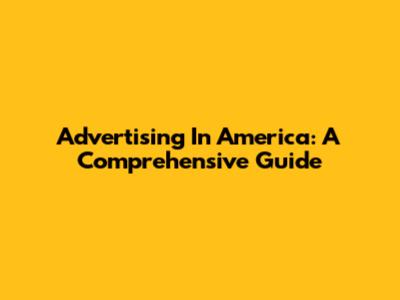 Advertising In America: A Comprehensive Guide