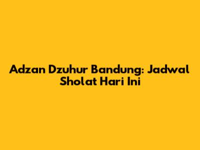 Adzan Dzuhur Bandung: Jadwal Sholat Hari Ini