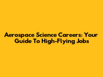 Aerospace Science Careers: Your Guide To High-Flying Jobs