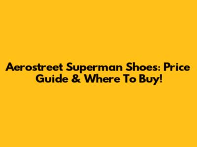 Aerostreet Superman Shoes: Price Guide & Where To Buy!