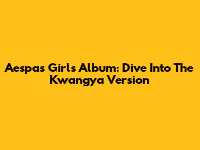 Aespa's 'Girls' Album: Dive Into The Kwangya Version