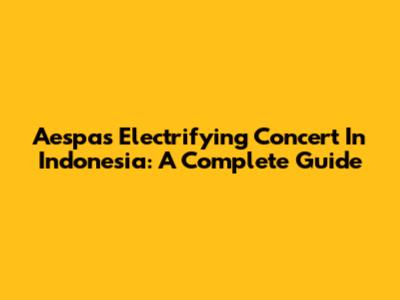 Aespa's Electrifying Concert In Indonesia: A Complete Guide