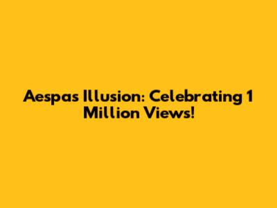 Aespa's Illusion: Celebrating 1 Million Views!