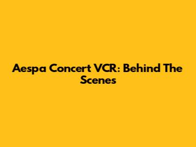 Aespa Concert VCR: Behind The Scenes