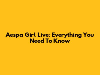 Aespa Girl Live: Everything You Need To Know