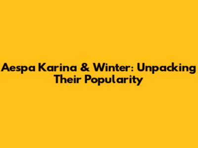 Aespa Karina & Winter: Unpacking Their Popularity