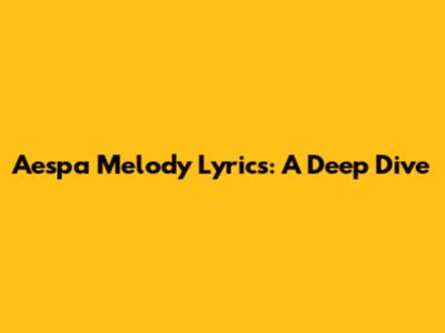 Aespa Melody Lyrics: A Deep Dive