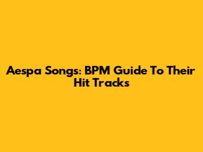 Aespa Songs: BPM Guide To Their Hit Tracks