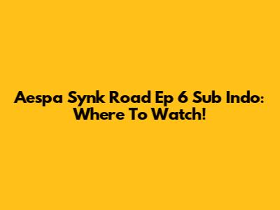 Aespa Synk Road Ep 6 Sub Indo: Where To Watch!