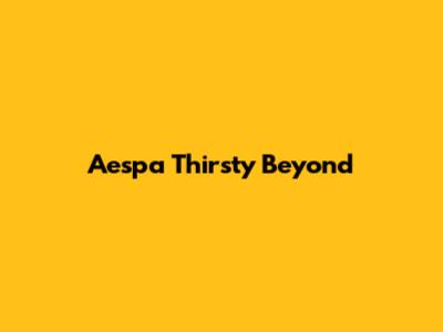 Aespa Thirsty Beyond