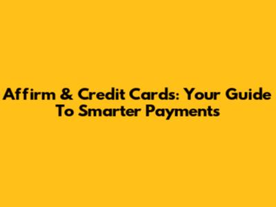 Affirm & Credit Cards: Your Guide To Smarter Payments