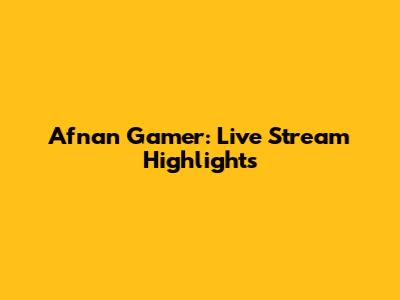 Afnan Gamer: Live Stream Highlights